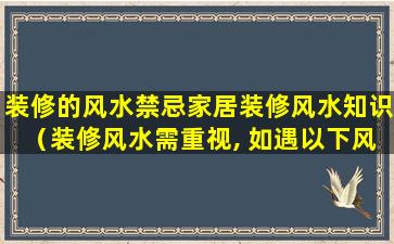 装修的风水禁忌家居装修风水知识（装修风水需重视, 如遇以下风水请尽快改善）